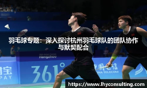 羽毛球专题：深入探讨杭州羽毛球队的团队协作与默契配合