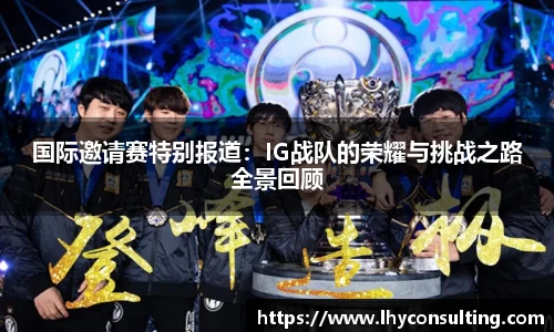 国际邀请赛特别报道：IG战队的荣耀与挑战之路全景回顾