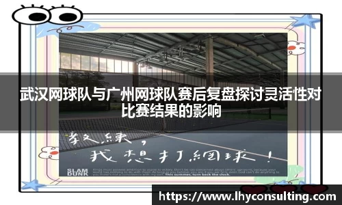武汉网球队与广州网球队赛后复盘探讨灵活性对比赛结果的影响