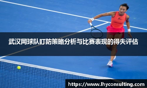 武汉网球队盯防策略分析与比赛表现的得失评估