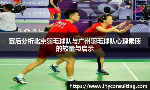 赛后分析北京羽毛球队与广州羽毛球队心理素质的较量与启示